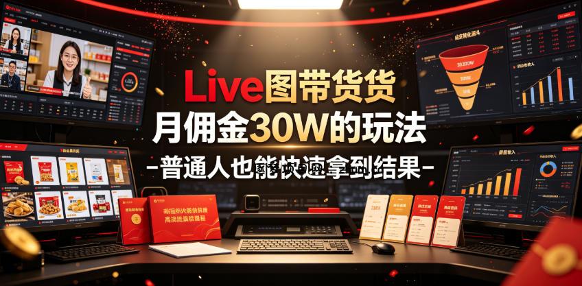 Live图带货月佣金30W的玩法-普通人也能快速拿到结果-逐梦项目网
