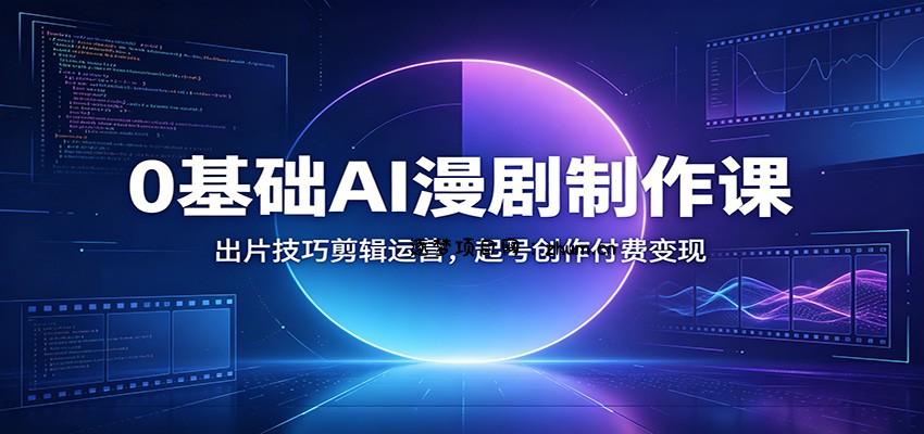 0基础AI漫剧制作课：出片技巧剪辑运营，起号创作付费变现-逐梦项目网