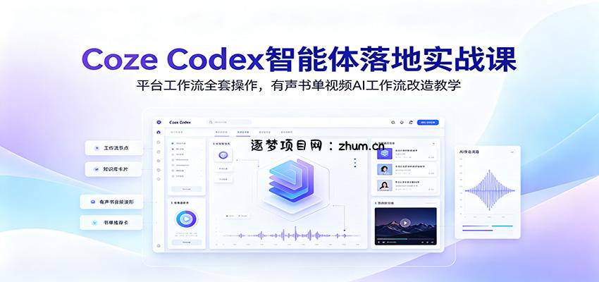 Coze Codex智能体落地实战课：平台工作流全套操作，有声书单视频AI工作流改造教学-逐梦项目网