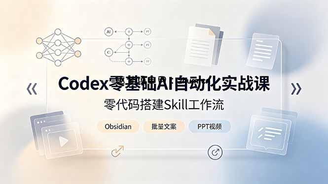 Codex零基础AI自动化实战课，零代码搭建Skill工作流，搭配Obsidian批量制作文案PPT视频-逐梦项目网