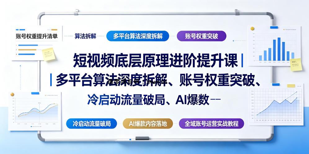 短视频底层原理进阶提升课｜多平台算法深度拆解、账号权重突破、冷启动流量破局、AI爆款内容落地与全域账号运营实战教程-逐梦项目网