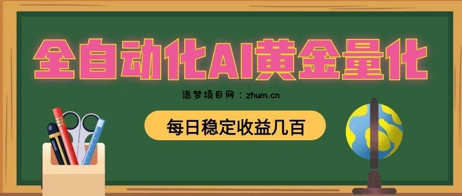 全自动化AI黄金量化，每日稳定收益几百，可放大，可随时变现！-逐梦项目网