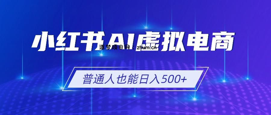 小红书AI虚拟电商2.0，AI软件+SEO技术，单店日入500+，可多店铺矩阵放大-逐梦项目网