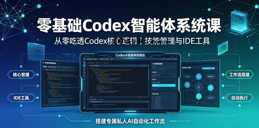 零基础Codex智能体系统课|从零吃透Codex核心逻辑、技能管理与IDE工具,搭建专属私人AI自动化工作流-逐梦项目网