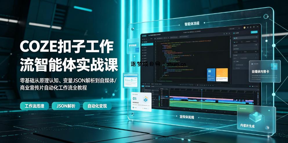 COZE扣子工作流智能体实战课｜零基础从原理认知、变量JSON解析到自媒体/商业宣传片自动化工作流全教程-逐梦项目网