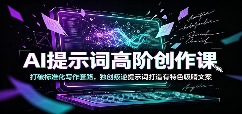 AI提示词高阶创作课：打破标准化写作套路，独创叛逆提示词打造有特色吸睛文案-逐梦项目网