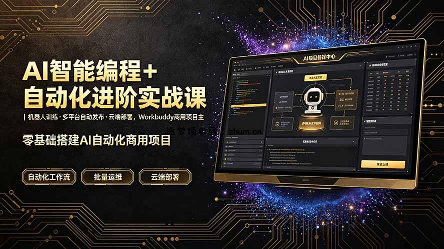 AI智能编程+自动化进阶实战课｜机器人训练·多平台自动发布·云端部署，Workbuddy商用项目全流程教学-逐梦项目网