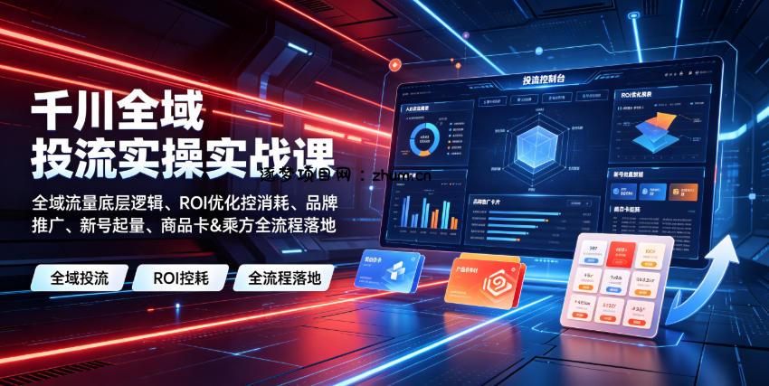 千川全域投流实操实战课|全域流量底层逻辑、ROI优化控消耗、品牌推广、新号起量、商品卡&乘方全流程落地-逐梦项目网