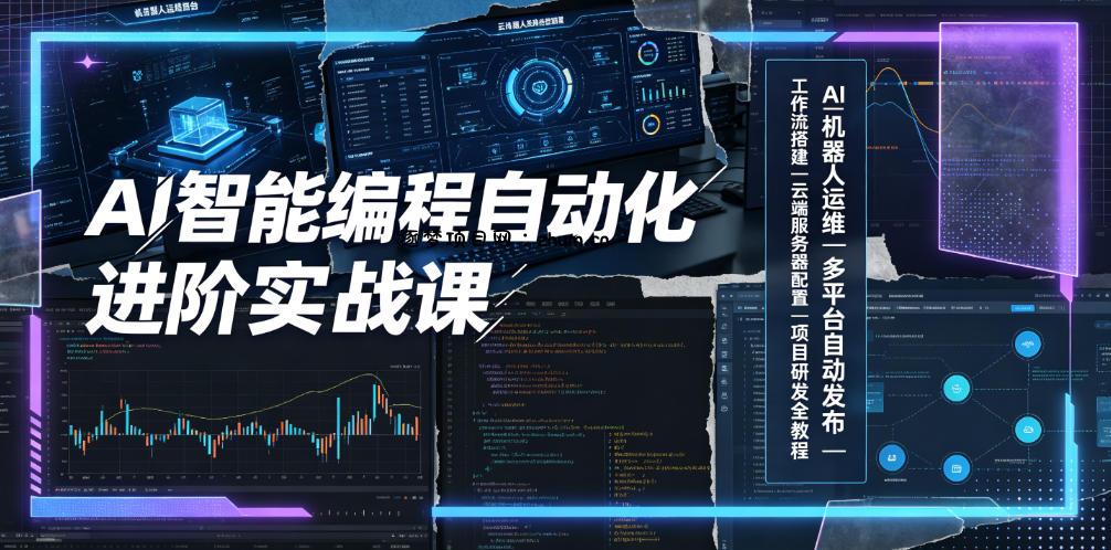 AI智能编程自动化进阶实战课｜AI机器人运维、多平台自动发布、工作流搭建、云端服务器配置与项目研发全教程-逐梦项目网