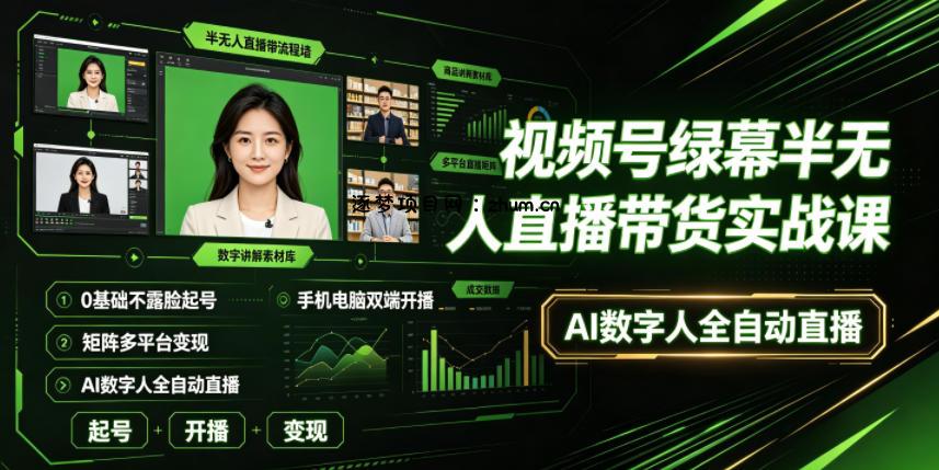视频号绿幕半无人直播带货实战课|0基础不露脸起号、手机电脑双端开播、矩阵多平台变现、AI数字人全自动直播