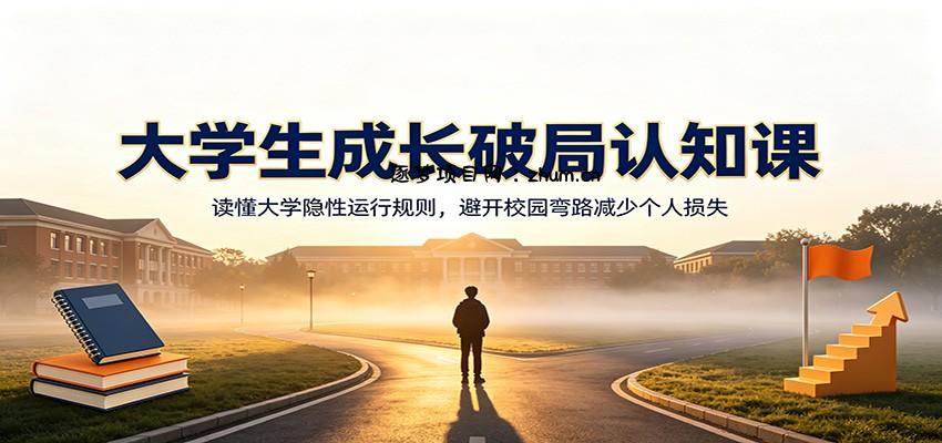 大学生成长破局认知课：读懂大学隐性运行规则，避开校园弯路减少个人损失-逐梦项目网