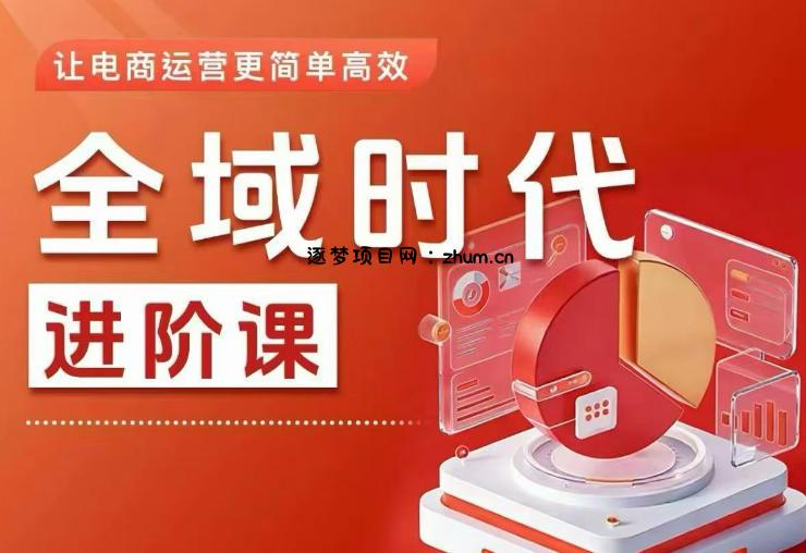 全域时代进阶课,更简单高效的全域投放实操,让电商运营更简单高效(更新0709)-逐梦项目网