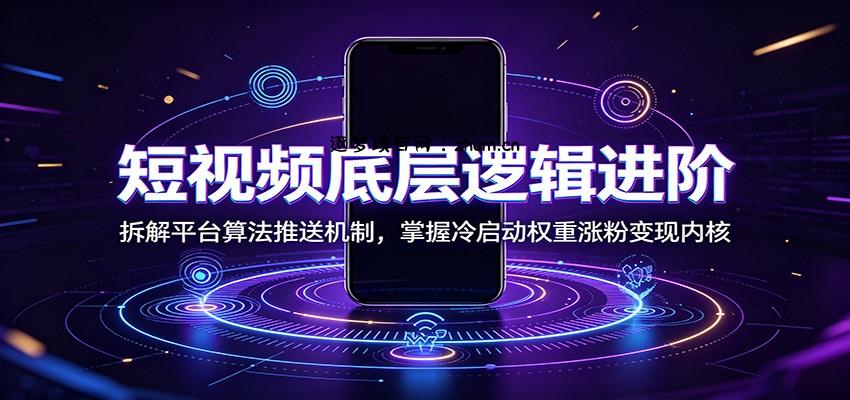 短视频底层逻辑进阶：拆解平台算法推送机制，掌握冷启动权重涨粉变现内核-逐梦项目网