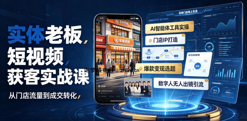 实体老板短视频获客实战课｜AI智能体工具全套实操、门店IP打造、爆款变现选题、数字人无人出镜引流完整教程-逐梦项目网