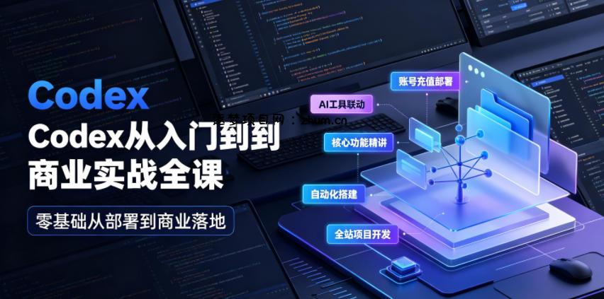 Codex从入门到商业实战全课｜账号充值部署、AI工具联动、核心功能精讲、自动化搭建、全站项目开发零基础教程-逐梦项目网