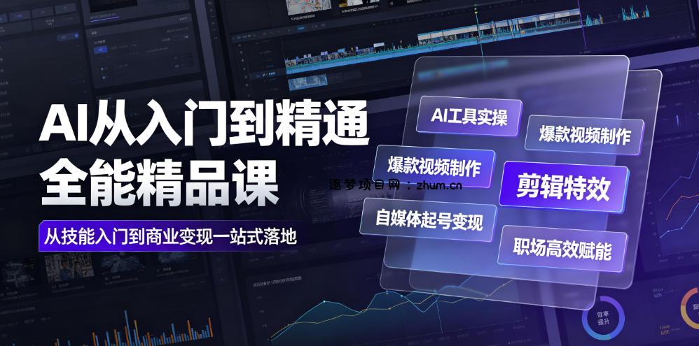 AI从入门到精通全能精品课｜AI工具实操+爆款视频制作+剪辑特效+自媒体起号变现+职场高效赋能全教程-逐梦项目网