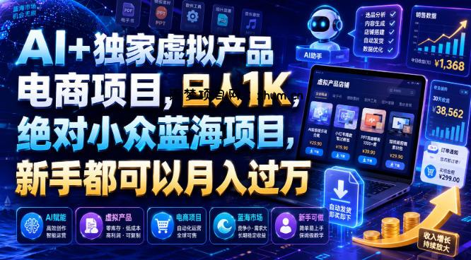 AI+独家虚拟产品电商项目,日人1K,绝对小众蓝海项目,新手都可以月入过万【揭秘】-逐梦项目网
