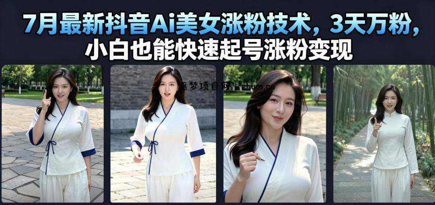 7月最新抖音Ai美女涨粉技术,3天万粉,小白也能快速起号涨粉变现-逐梦项目网