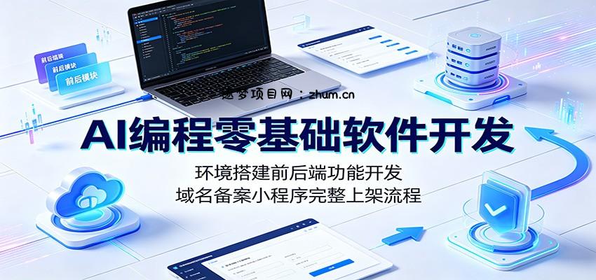 AI编程零基础软件开发：环境搭建前后端功能开发，域名备案小程序完整上架流程-逐梦项目网