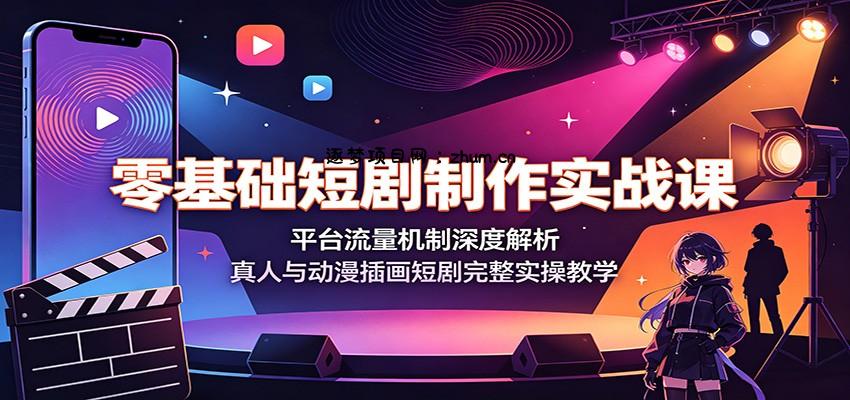 零基础短剧制作实战课：平台流量机制深度解析，真人与动漫插画短剧完整实操教学-逐梦项目网