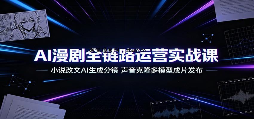 AI漫剧全链路运营实战课：小说改文AI生成分镜，声音克隆多模型成片发布-逐梦项目网
