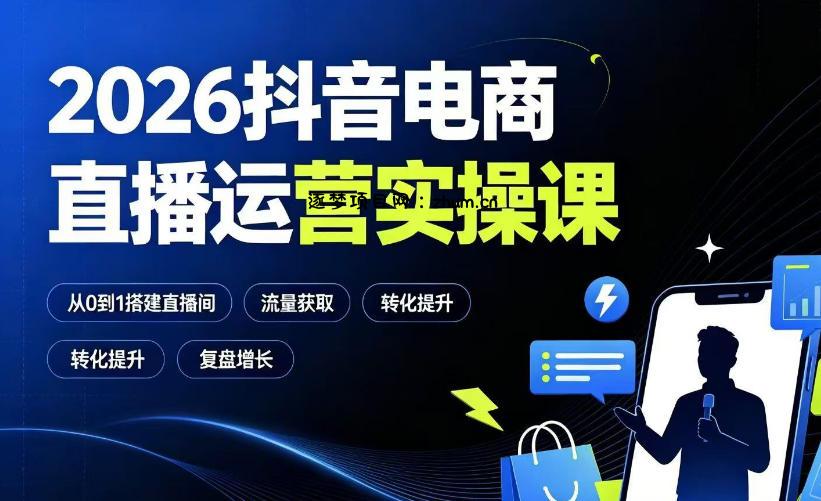 2026抖音电商直播运营实操课:从0到1搭建直播间,掌握流量获取、千川投放、转化提升与复盘增长