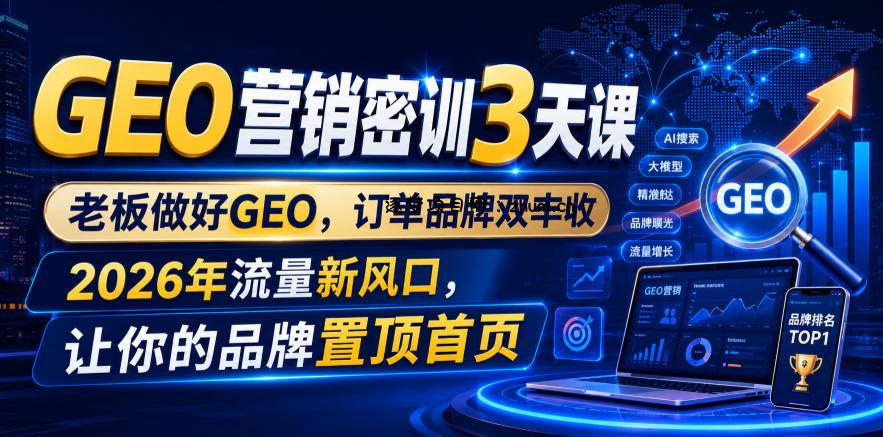 GEO营销密训3天课，老板做好GEO，订单品牌双丰收，2026年流量新风口，让你的品牌置顶首页-逐梦项目网