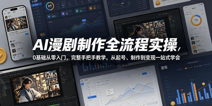 AI漫剧制作全流程实操，0基础从零入门，完整手把手教学，从起号、制作到变现一站式学会(更新)-逐梦项目网