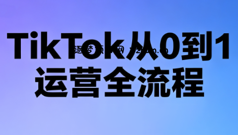 绿洲·TikTok从0到1运营全流程(更新7月)-逐梦项目网