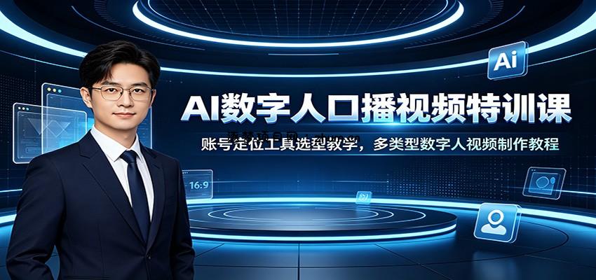 AI数字人口播视频特训课：账号定位工具选型教学，多类型数字人视频制作教程-逐梦项目网