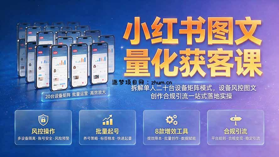 小红书图文量化获客课|拆解单人二十台设备矩阵模式,设备风控图文创作合规引流一站式落地实操-逐梦项目网