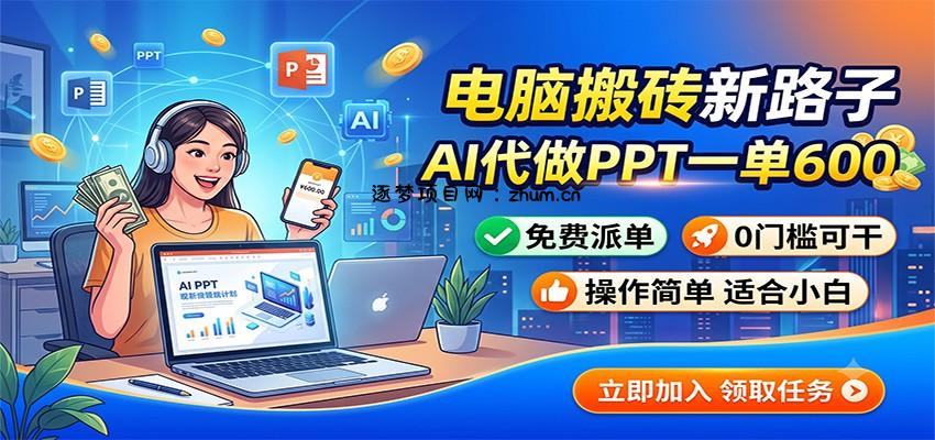 电脑搬砖新路子:AI代做PPT一单600,免费派单,0门槛可干-逐梦项目网