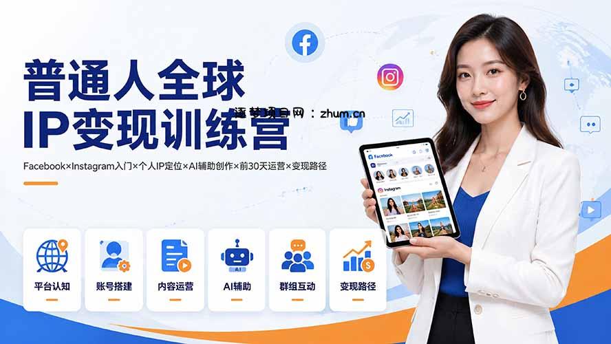普通人全球IP变现训练营:Facebook×Instagram入门×个人IP定位×AI辅助创作×前30天运营×变现路径-逐梦项目网