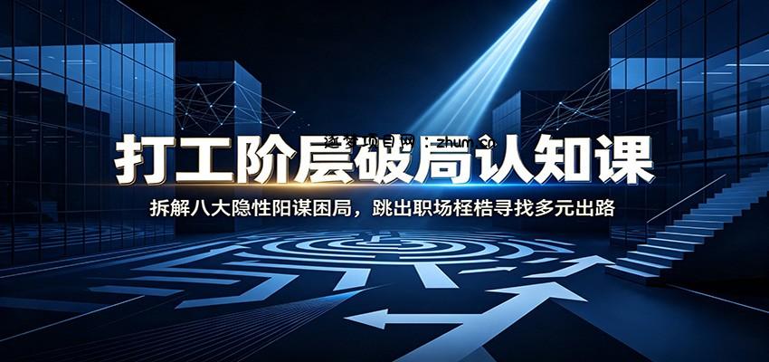打工阶层破局认知:拆解八大隐性阳谋困局,跳出职场桎梏寻找多元出路-逐梦项目网