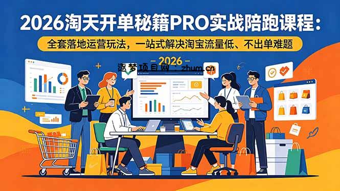 2026淘天开单秘籍PRO实战陪跑课程-更新:全套落地运营玩法,一站式解决淘宝流量低、不出单难题-逐梦项目网