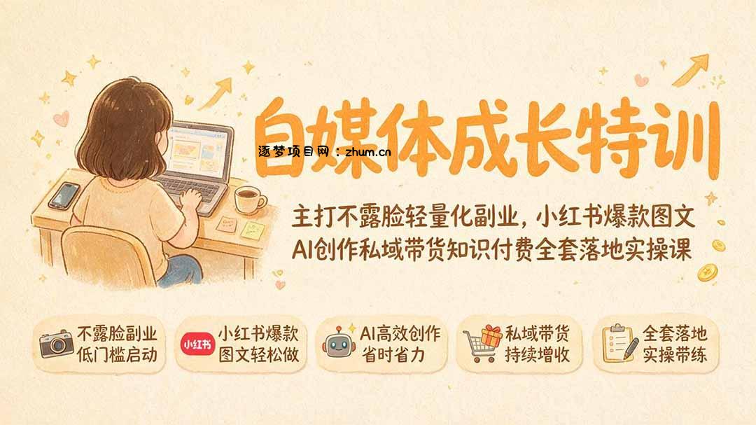 自媒体成长特训|主打不露脸轻量化副业,小红书爆款图文AI创作私域带货知识付费全套落地实操课-逐梦项目网