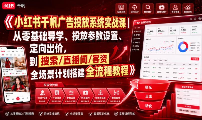 小红书千帆广告投放系统实战课｜从零基础导学、投放参数设置、定向出价，到搜索/直播间/客资全场景计划搭建全流程-逐梦项目网