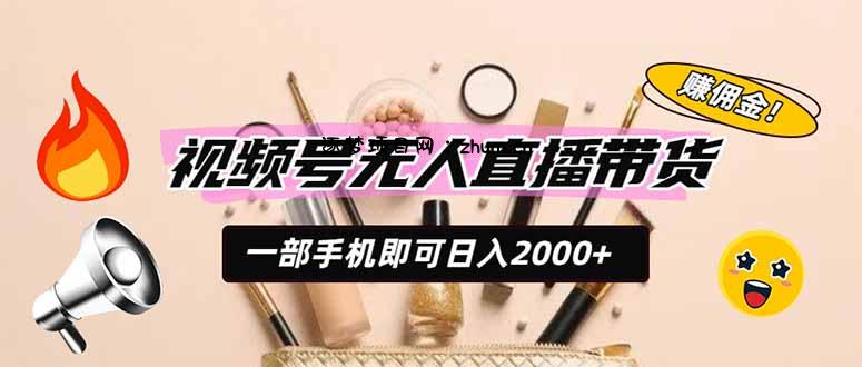视频号无人直播带货,一部手机即可日入2000+,躺赚商家CPS佣金-逐梦项目网
