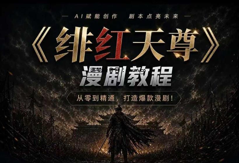 绯红天尊AI漫剧系统教程|从零入门到精通,工具运用+剧本创作+爆款逻辑+提示词素材+镜头剪辑,全套爆款漫剧落地实战课-逐梦项目网
