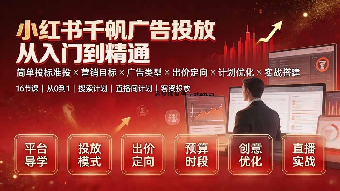 小红书千帆广告投放从入门到精通:简单投标准投×营销目标×广告类型×出价定向×计划优化×实战搭建-逐梦项目网