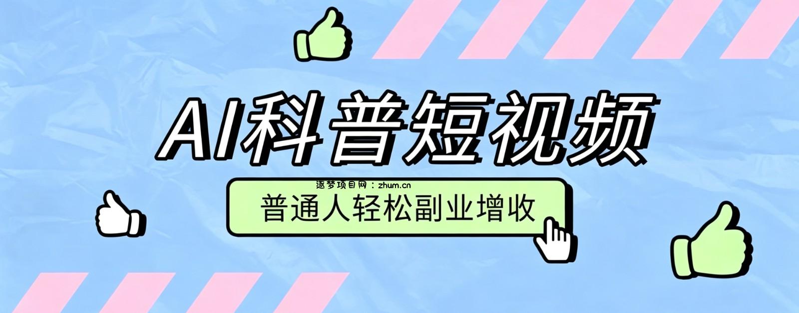 零成本AI科普短视频实操教程!批量日产多重收益普通人轻松副业增收月入万元-逐梦项目网