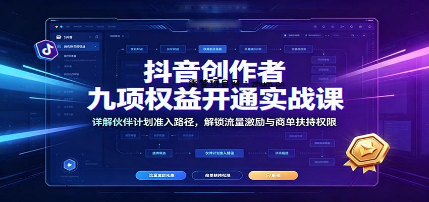 抖音创作者九项权益开通实战课:详解伙伴计划准入路径,解锁流量激励与商单扶持权限-逐梦项目网