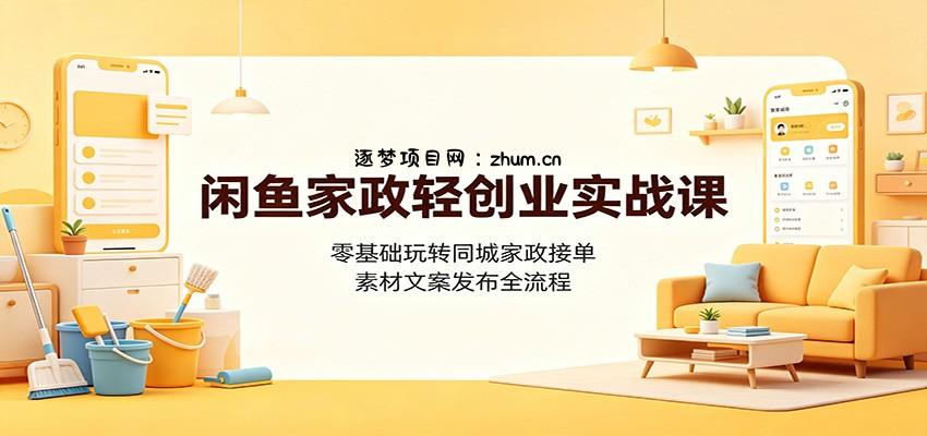 闲鱼家政轻创业实战课:零基础玩转同城家政接单,素材文案发布全流程-逐梦项目网