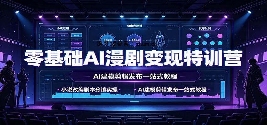零基础AI漫剧变现特训营:小说改编剧本分镜实操,AI建模剪辑发布一站式教程-逐梦项目网