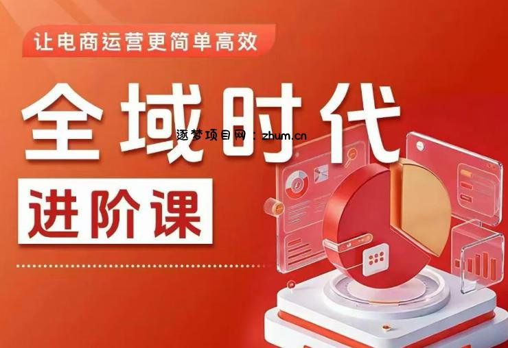全域时代进阶课，更简单高效的全域投放实操，让电商运营更简单高效(更新0731)-逐梦项目网