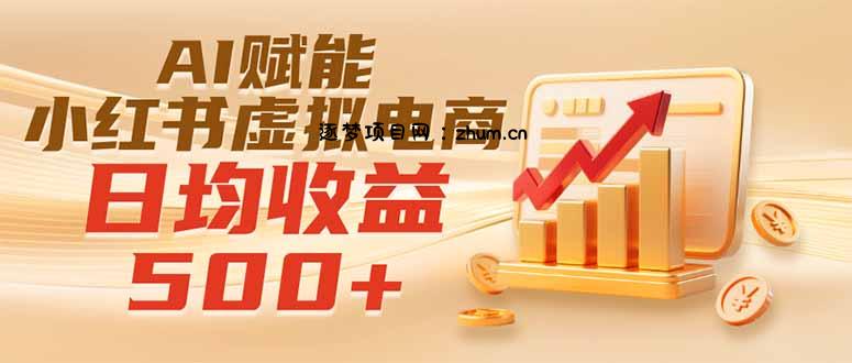 实测落地｜AI赋能小红书虚拟电商，日均收益500+-逐梦项目网
