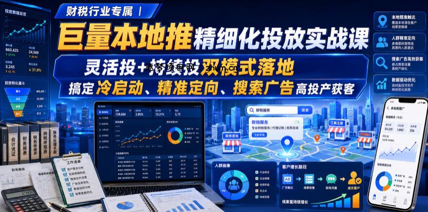 财税行业专属｜巨量本地推精细化投放实战课，灵活投+持续投双模式落地，搞定冷启动、精准定向、搜索广告高投产获客-逐梦项目网