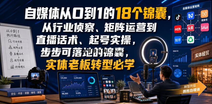 自媒体从0到1的18个锦囊，从行业侦察、矩阵运营到直播话术、起号实操，步步可落地的锦囊，实体老板转型必学-逐梦项目网
