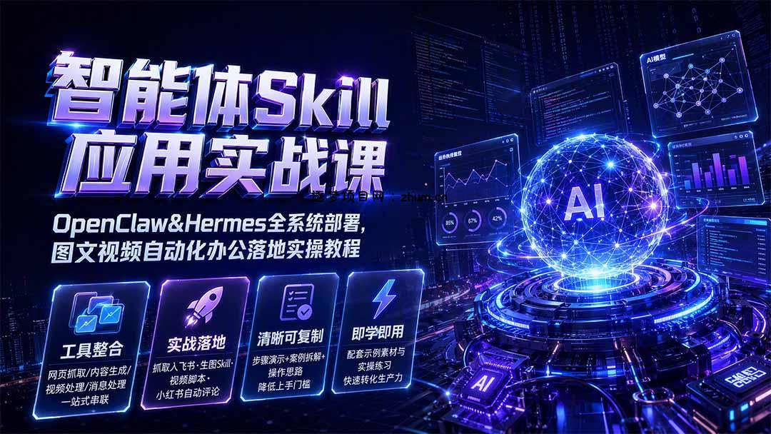 智能体Skill应用实战课:OpenClaw&Hermes全系统部署,图文视频自动化办公落地实操教程-逐梦项目网