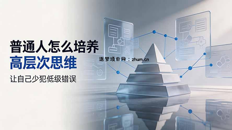 付费文章:普通人怎么培养高层次思维,让自己少犯低级错误-逐梦项目网